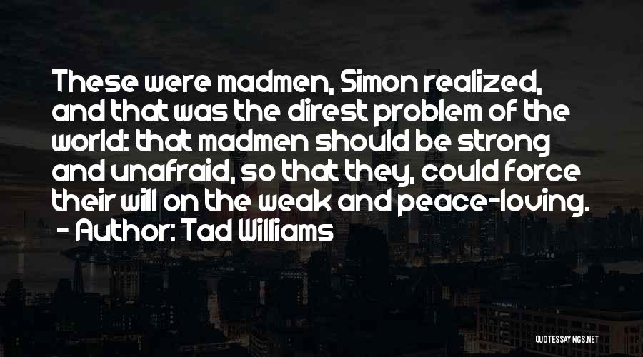 Tad Williams Quotes: These Were Madmen, Simon Realized, And That Was The Direst Problem Of The World: That Madmen Should Be Strong And