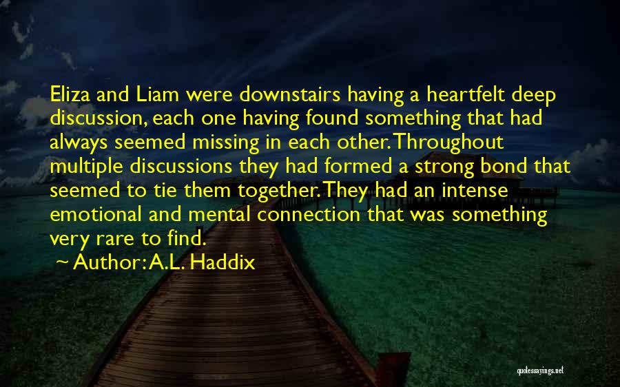 A.L. Haddix Quotes: Eliza And Liam Were Downstairs Having A Heartfelt Deep Discussion, Each One Having Found Something That Had Always Seemed Missing