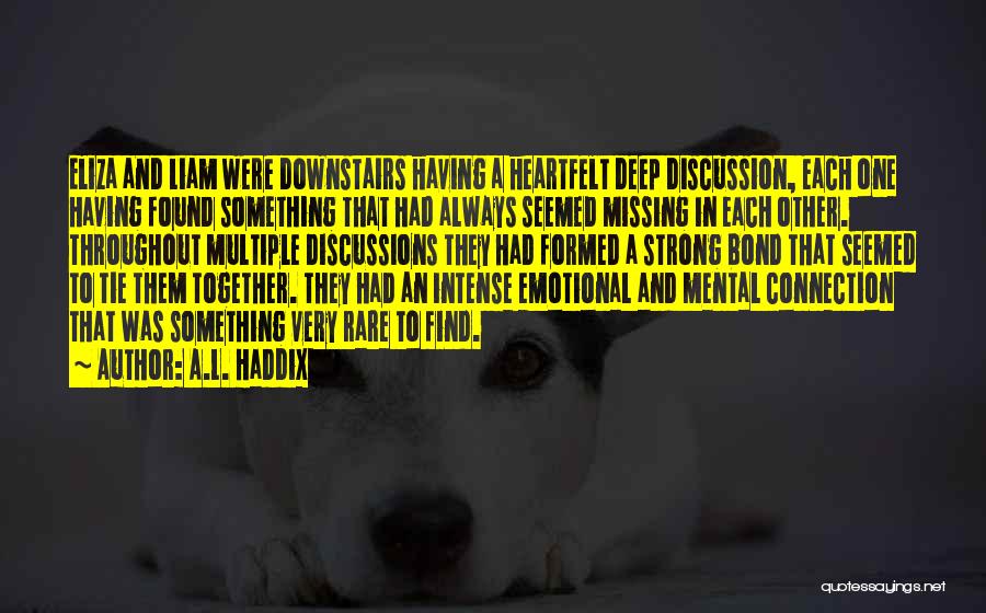 A.L. Haddix Quotes: Eliza And Liam Were Downstairs Having A Heartfelt Deep Discussion, Each One Having Found Something That Had Always Seemed Missing