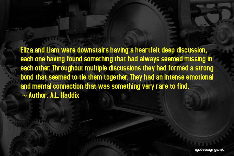 A.L. Haddix Quotes: Eliza And Liam Were Downstairs Having A Heartfelt Deep Discussion, Each One Having Found Something That Had Always Seemed Missing