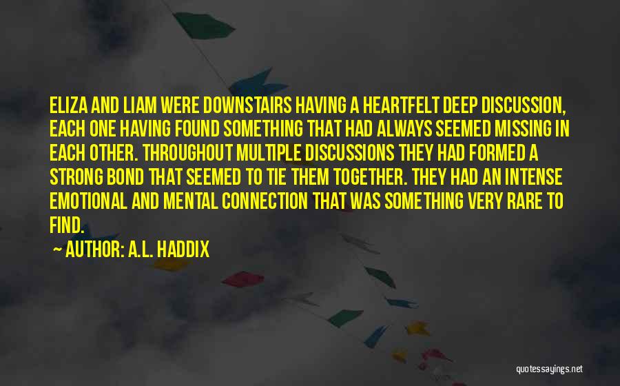 A.L. Haddix Quotes: Eliza And Liam Were Downstairs Having A Heartfelt Deep Discussion, Each One Having Found Something That Had Always Seemed Missing