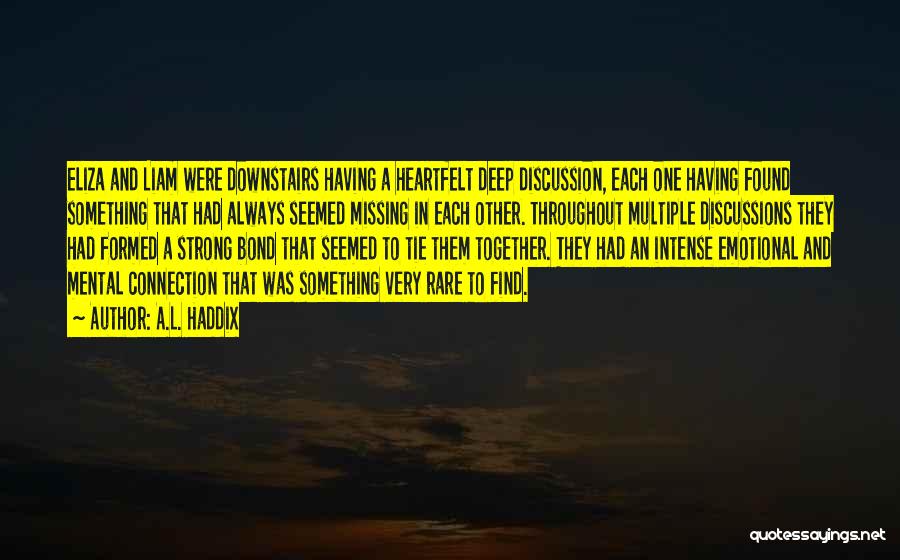 A.L. Haddix Quotes: Eliza And Liam Were Downstairs Having A Heartfelt Deep Discussion, Each One Having Found Something That Had Always Seemed Missing