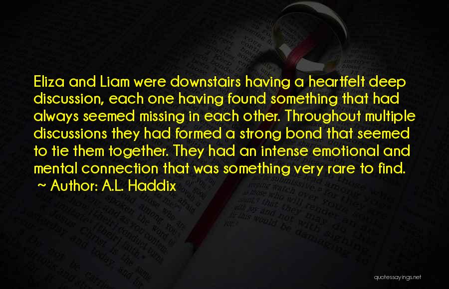 A.L. Haddix Quotes: Eliza And Liam Were Downstairs Having A Heartfelt Deep Discussion, Each One Having Found Something That Had Always Seemed Missing