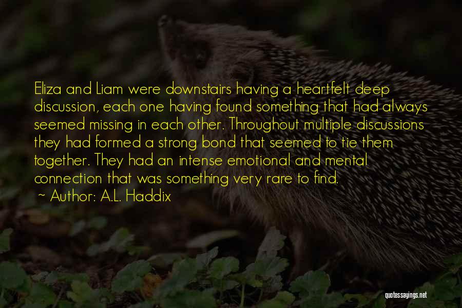 A.L. Haddix Quotes: Eliza And Liam Were Downstairs Having A Heartfelt Deep Discussion, Each One Having Found Something That Had Always Seemed Missing