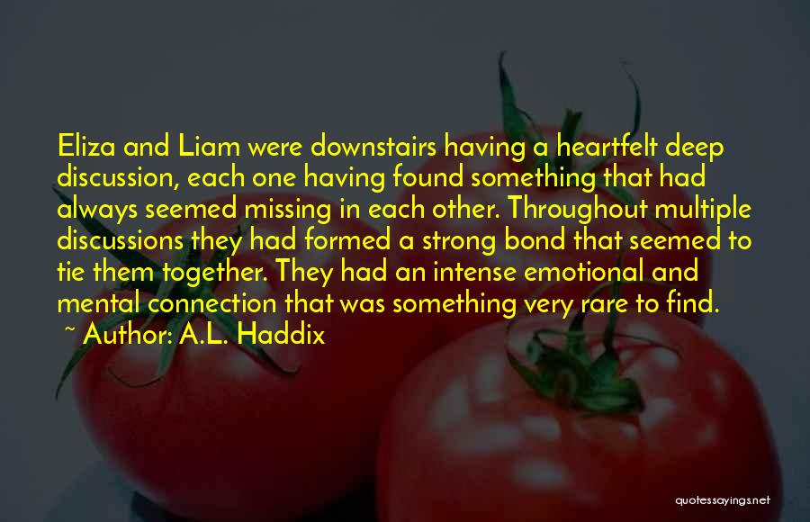 A.L. Haddix Quotes: Eliza And Liam Were Downstairs Having A Heartfelt Deep Discussion, Each One Having Found Something That Had Always Seemed Missing