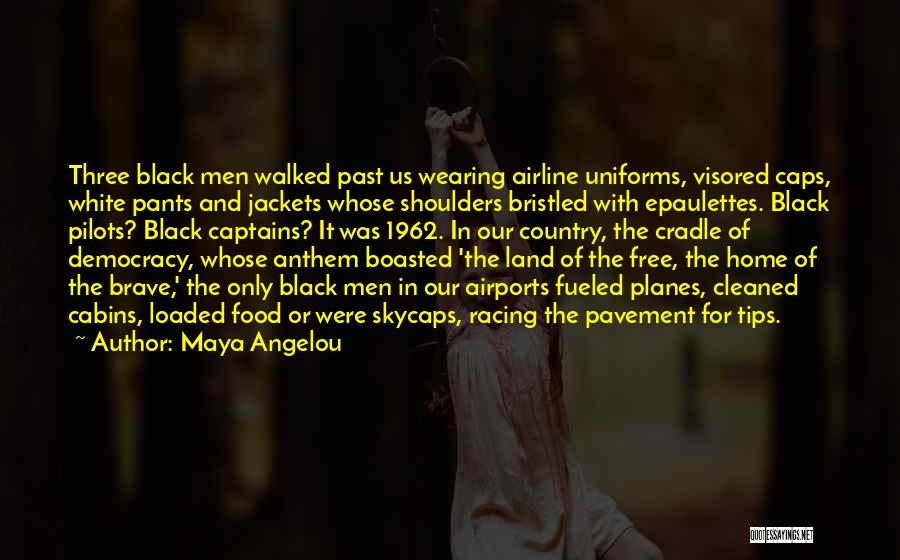 Maya Angelou Quotes: Three Black Men Walked Past Us Wearing Airline Uniforms, Visored Caps, White Pants And Jackets Whose Shoulders Bristled With Epaulettes.