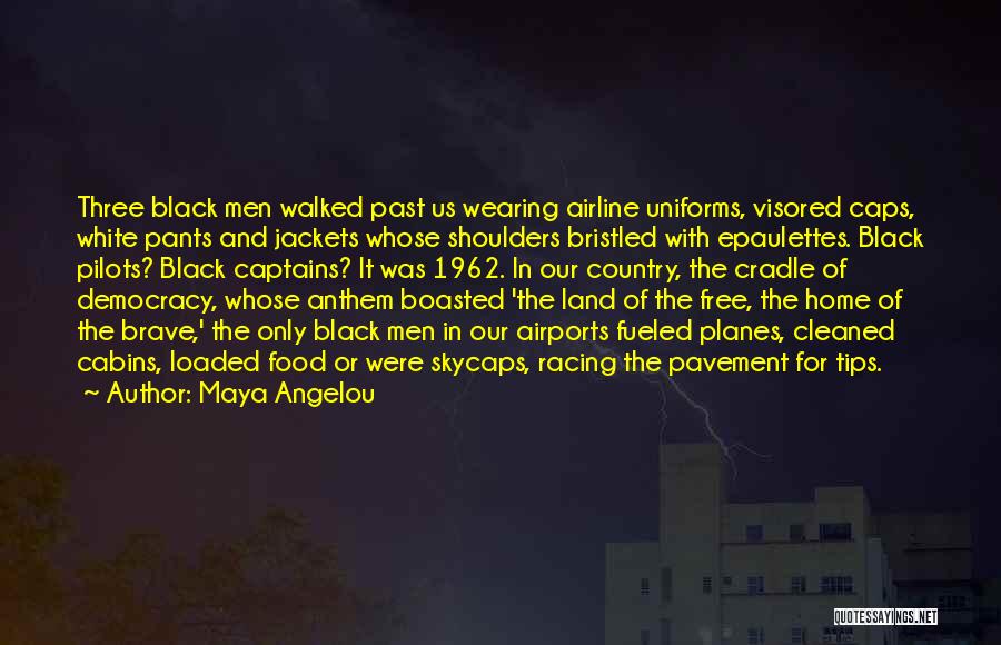 Maya Angelou Quotes: Three Black Men Walked Past Us Wearing Airline Uniforms, Visored Caps, White Pants And Jackets Whose Shoulders Bristled With Epaulettes.