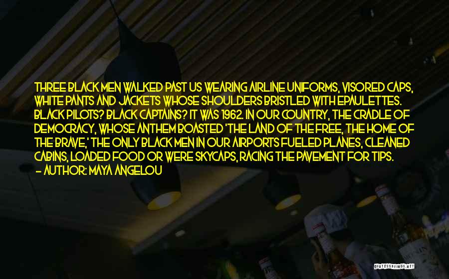 Maya Angelou Quotes: Three Black Men Walked Past Us Wearing Airline Uniforms, Visored Caps, White Pants And Jackets Whose Shoulders Bristled With Epaulettes.