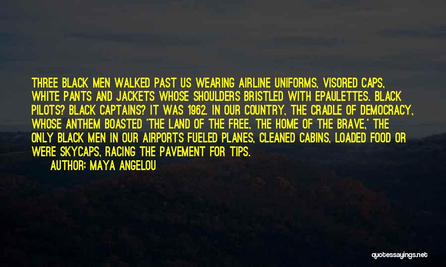 Maya Angelou Quotes: Three Black Men Walked Past Us Wearing Airline Uniforms, Visored Caps, White Pants And Jackets Whose Shoulders Bristled With Epaulettes.