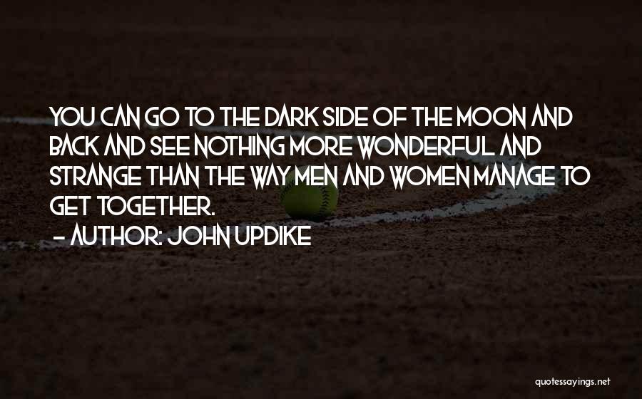John Updike Quotes: You Can Go To The Dark Side Of The Moon And Back And See Nothing More Wonderful And Strange Than