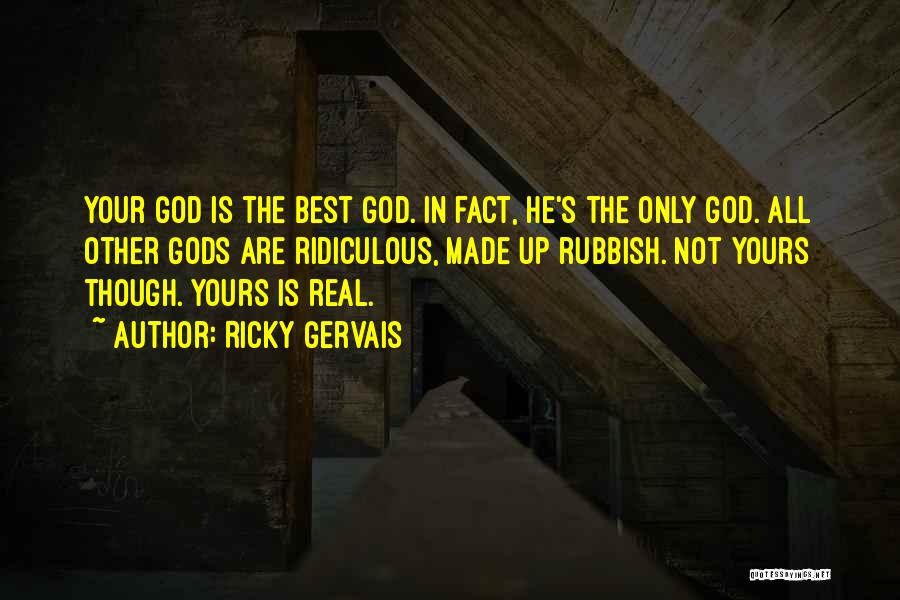 Ricky Gervais Quotes: Your God Is The Best God. In Fact, He's The Only God. All Other Gods Are Ridiculous, Made Up Rubbish.