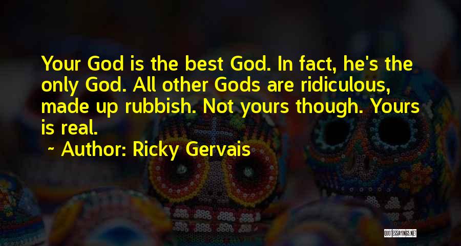 Ricky Gervais Quotes: Your God Is The Best God. In Fact, He's The Only God. All Other Gods Are Ridiculous, Made Up Rubbish.