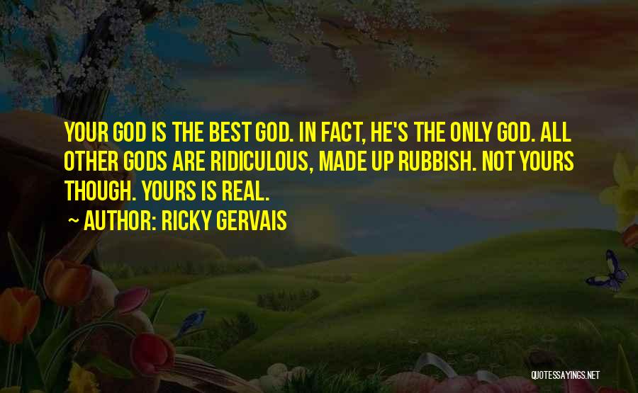 Ricky Gervais Quotes: Your God Is The Best God. In Fact, He's The Only God. All Other Gods Are Ridiculous, Made Up Rubbish.
