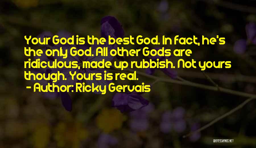 Ricky Gervais Quotes: Your God Is The Best God. In Fact, He's The Only God. All Other Gods Are Ridiculous, Made Up Rubbish.