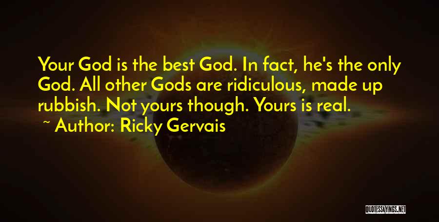 Ricky Gervais Quotes: Your God Is The Best God. In Fact, He's The Only God. All Other Gods Are Ridiculous, Made Up Rubbish.