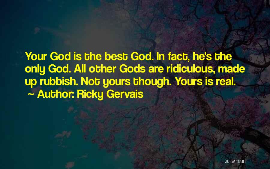 Ricky Gervais Quotes: Your God Is The Best God. In Fact, He's The Only God. All Other Gods Are Ridiculous, Made Up Rubbish.