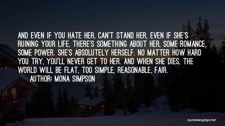 Mona Simpson Quotes: And Even If You Hate Her, Can't Stand Her, Even If She's Ruining Your Life, There's Something About Her, Some