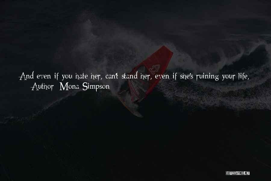 Mona Simpson Quotes: And Even If You Hate Her, Can't Stand Her, Even If She's Ruining Your Life, There's Something About Her, Some