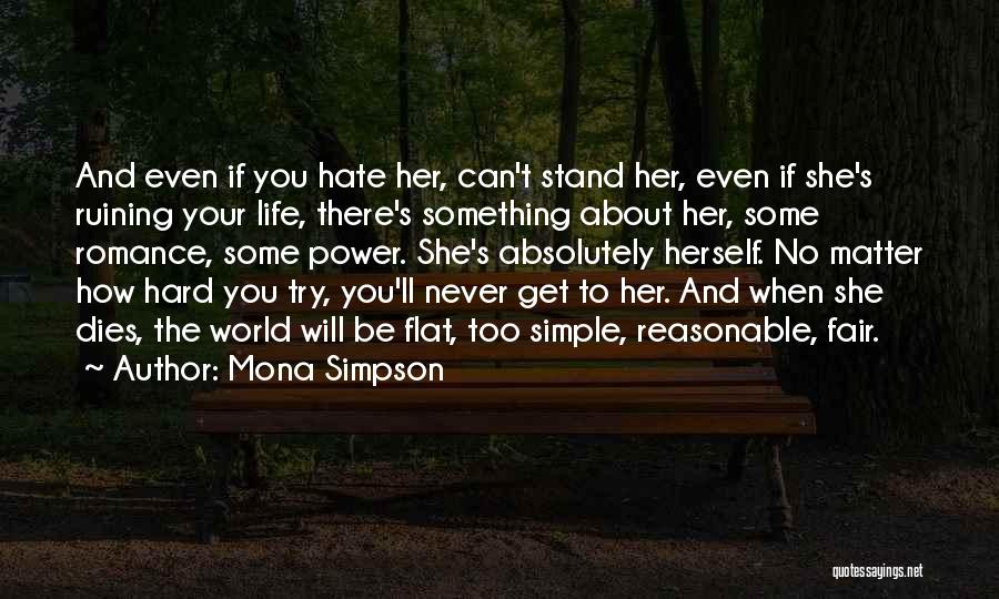 Mona Simpson Quotes: And Even If You Hate Her, Can't Stand Her, Even If She's Ruining Your Life, There's Something About Her, Some
