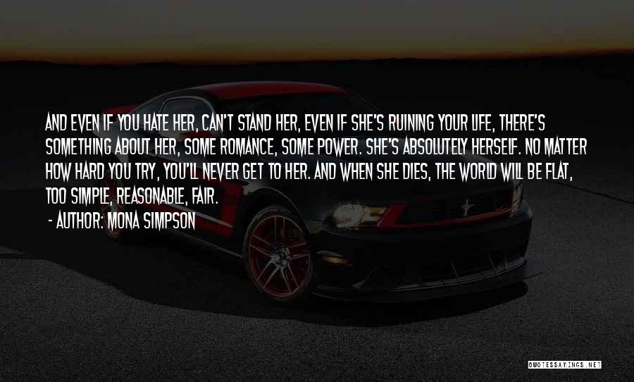 Mona Simpson Quotes: And Even If You Hate Her, Can't Stand Her, Even If She's Ruining Your Life, There's Something About Her, Some