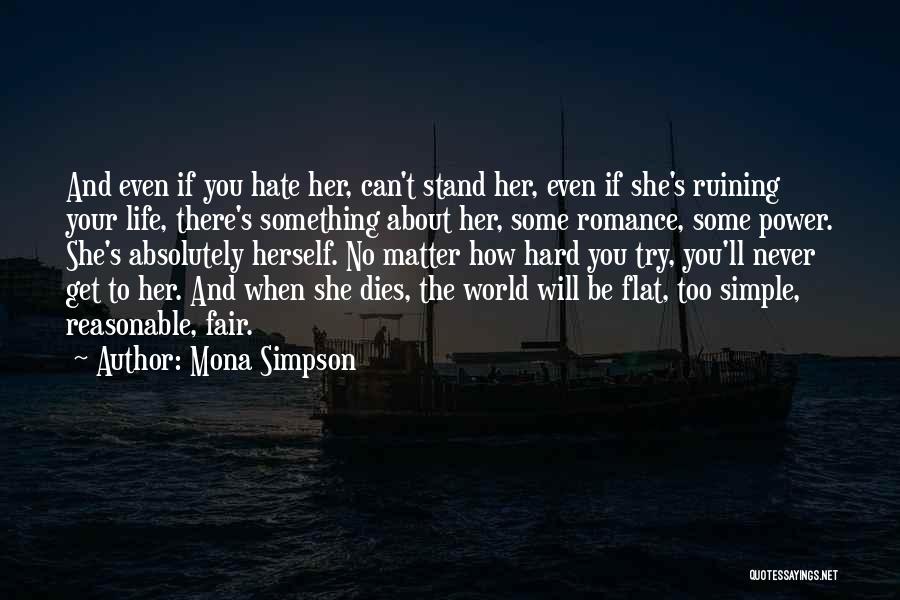 Mona Simpson Quotes: And Even If You Hate Her, Can't Stand Her, Even If She's Ruining Your Life, There's Something About Her, Some