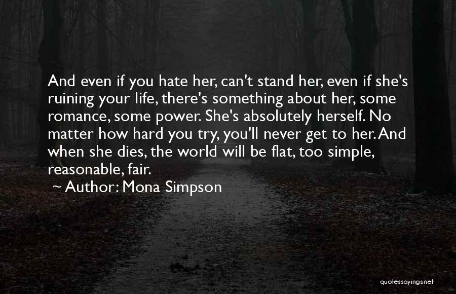 Mona Simpson Quotes: And Even If You Hate Her, Can't Stand Her, Even If She's Ruining Your Life, There's Something About Her, Some