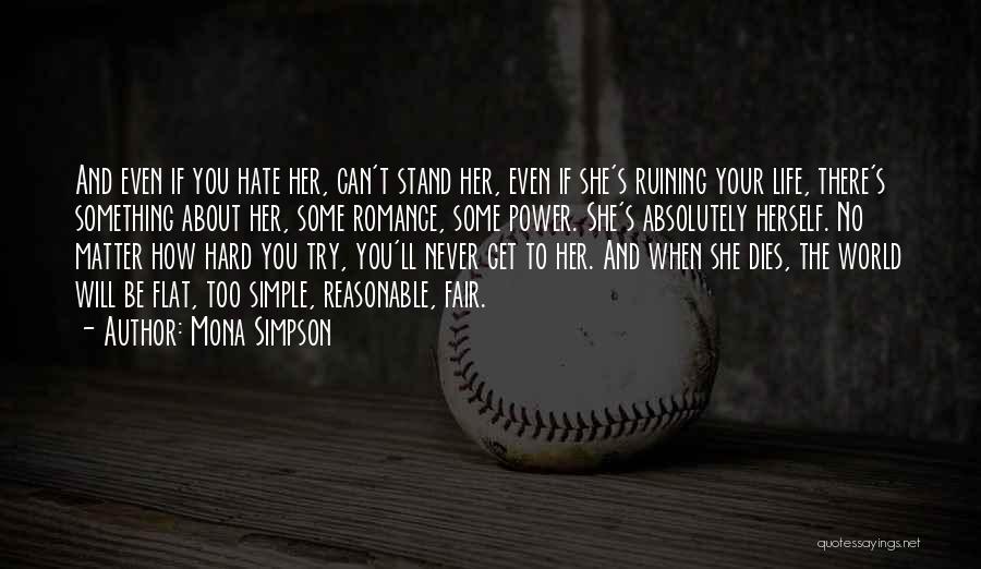 Mona Simpson Quotes: And Even If You Hate Her, Can't Stand Her, Even If She's Ruining Your Life, There's Something About Her, Some