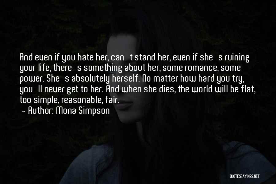 Mona Simpson Quotes: And Even If You Hate Her, Can't Stand Her, Even If She's Ruining Your Life, There's Something About Her, Some