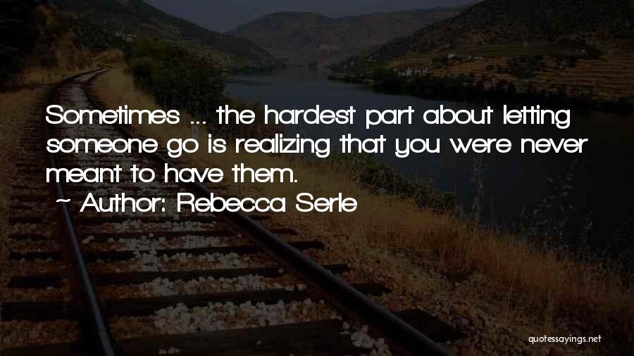 Rebecca Serle Quotes: Sometimes ... The Hardest Part About Letting Someone Go Is Realizing That You Were Never Meant To Have Them.