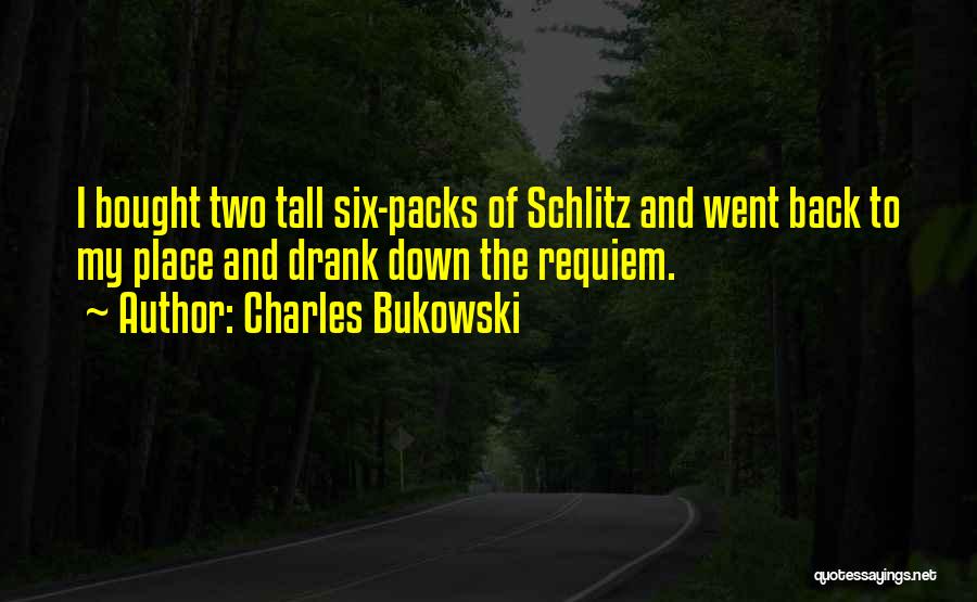 Charles Bukowski Quotes: I Bought Two Tall Six-packs Of Schlitz And Went Back To My Place And Drank Down The Requiem.