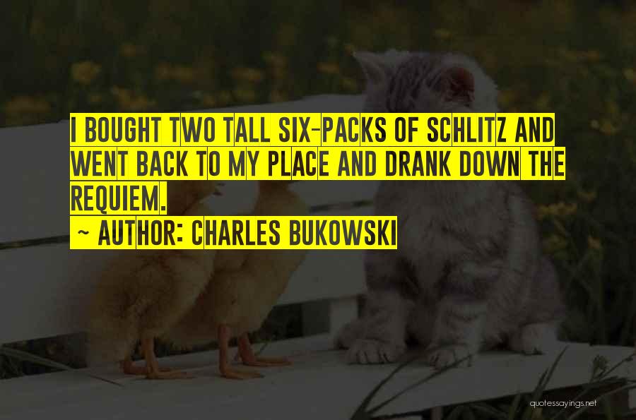 Charles Bukowski Quotes: I Bought Two Tall Six-packs Of Schlitz And Went Back To My Place And Drank Down The Requiem.