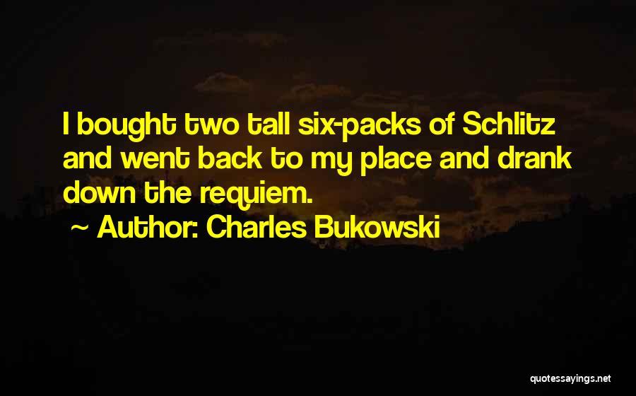 Charles Bukowski Quotes: I Bought Two Tall Six-packs Of Schlitz And Went Back To My Place And Drank Down The Requiem.