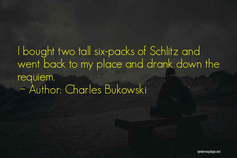 Charles Bukowski Quotes: I Bought Two Tall Six-packs Of Schlitz And Went Back To My Place And Drank Down The Requiem.