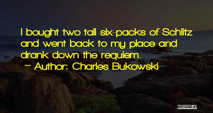 Charles Bukowski Quotes: I Bought Two Tall Six-packs Of Schlitz And Went Back To My Place And Drank Down The Requiem.