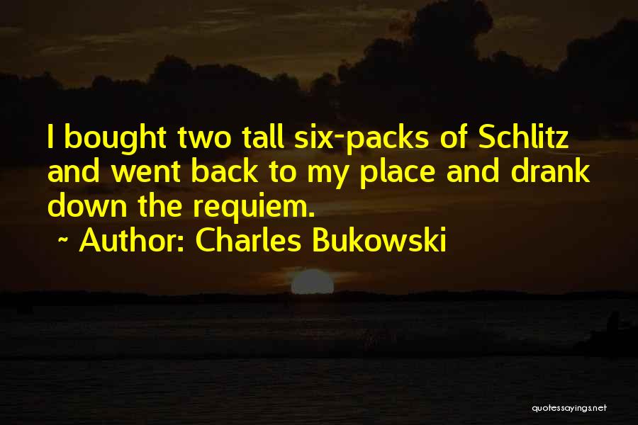 Charles Bukowski Quotes: I Bought Two Tall Six-packs Of Schlitz And Went Back To My Place And Drank Down The Requiem.