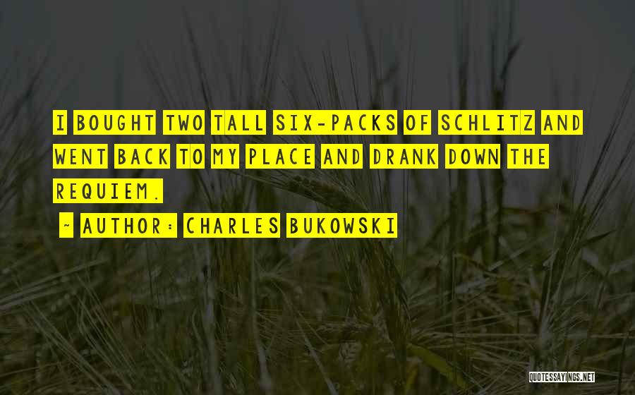 Charles Bukowski Quotes: I Bought Two Tall Six-packs Of Schlitz And Went Back To My Place And Drank Down The Requiem.