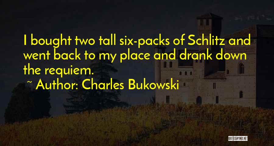 Charles Bukowski Quotes: I Bought Two Tall Six-packs Of Schlitz And Went Back To My Place And Drank Down The Requiem.