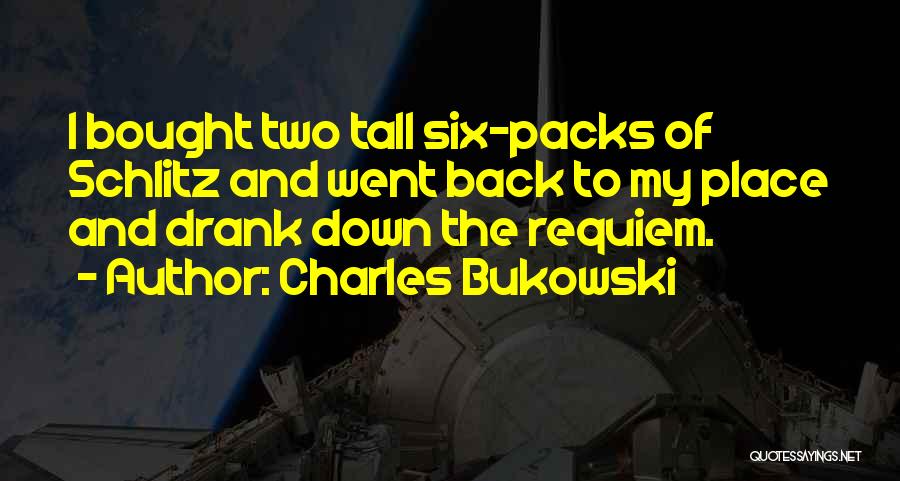 Charles Bukowski Quotes: I Bought Two Tall Six-packs Of Schlitz And Went Back To My Place And Drank Down The Requiem.