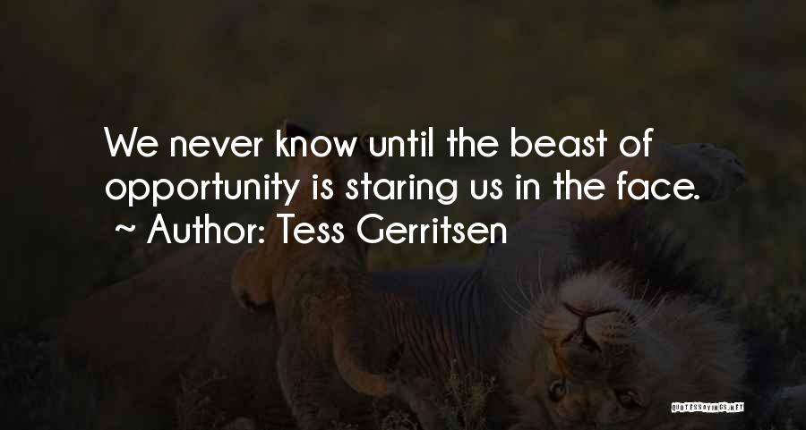 Tess Gerritsen Quotes: We Never Know Until The Beast Of Opportunity Is Staring Us In The Face.