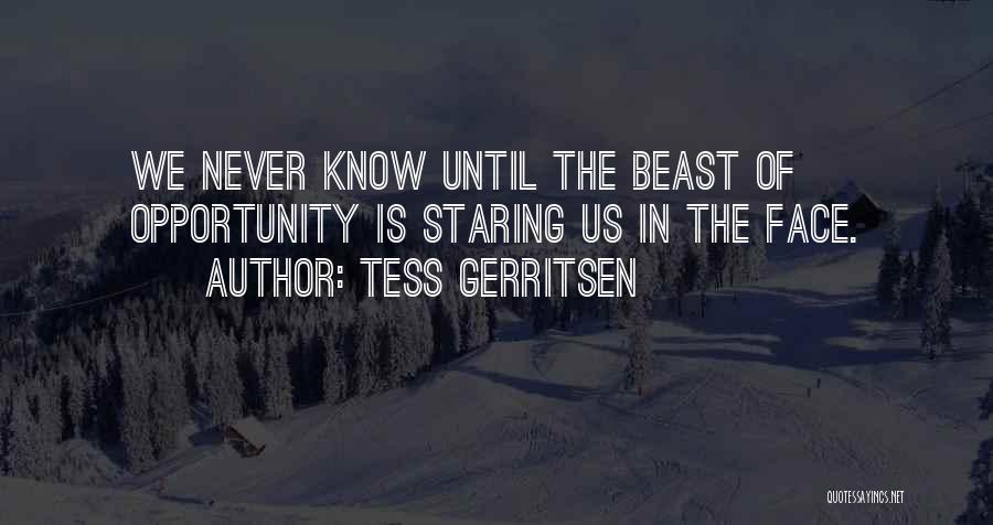 Tess Gerritsen Quotes: We Never Know Until The Beast Of Opportunity Is Staring Us In The Face.