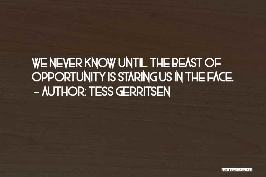 Tess Gerritsen Quotes: We Never Know Until The Beast Of Opportunity Is Staring Us In The Face.