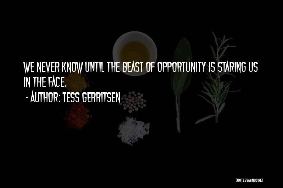 Tess Gerritsen Quotes: We Never Know Until The Beast Of Opportunity Is Staring Us In The Face.