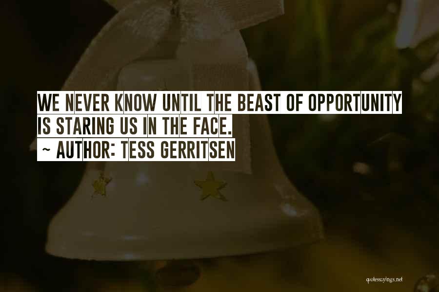 Tess Gerritsen Quotes: We Never Know Until The Beast Of Opportunity Is Staring Us In The Face.