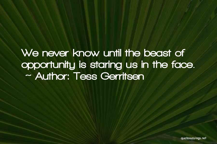 Tess Gerritsen Quotes: We Never Know Until The Beast Of Opportunity Is Staring Us In The Face.