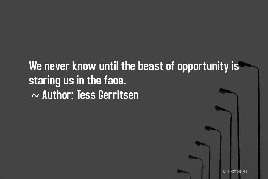 Tess Gerritsen Quotes: We Never Know Until The Beast Of Opportunity Is Staring Us In The Face.