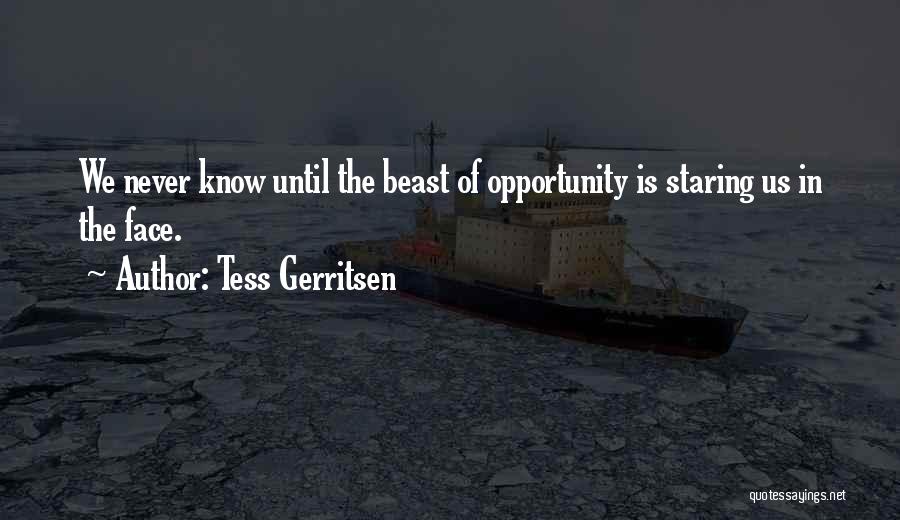 Tess Gerritsen Quotes: We Never Know Until The Beast Of Opportunity Is Staring Us In The Face.