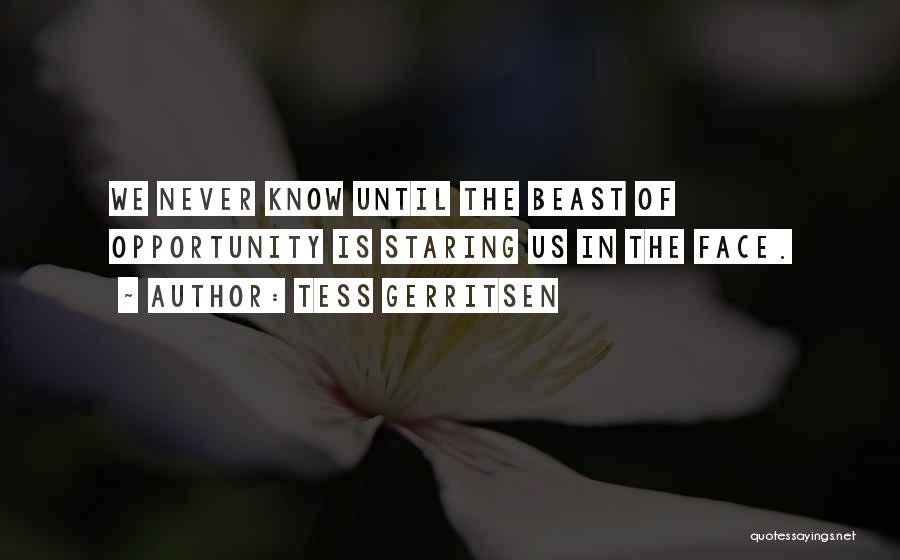 Tess Gerritsen Quotes: We Never Know Until The Beast Of Opportunity Is Staring Us In The Face.