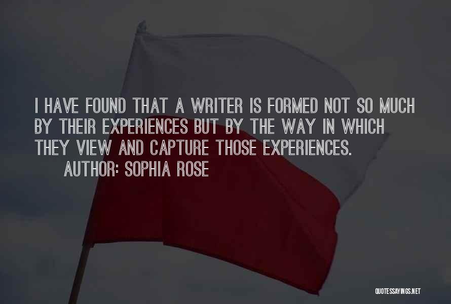 Sophia Rose Quotes: I Have Found That A Writer Is Formed Not So Much By Their Experiences But By The Way In Which