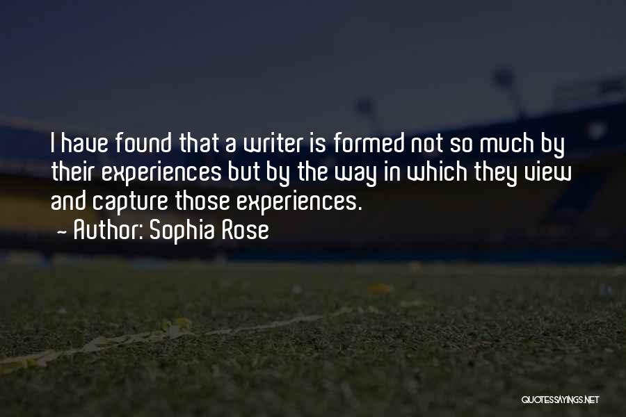 Sophia Rose Quotes: I Have Found That A Writer Is Formed Not So Much By Their Experiences But By The Way In Which