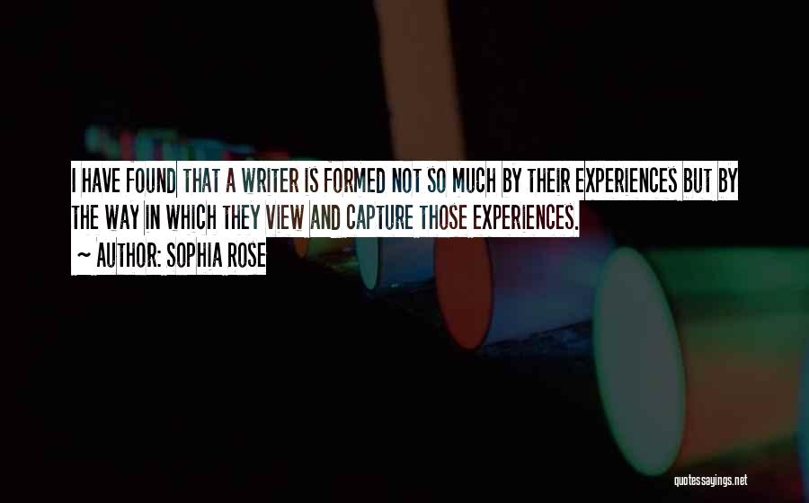 Sophia Rose Quotes: I Have Found That A Writer Is Formed Not So Much By Their Experiences But By The Way In Which